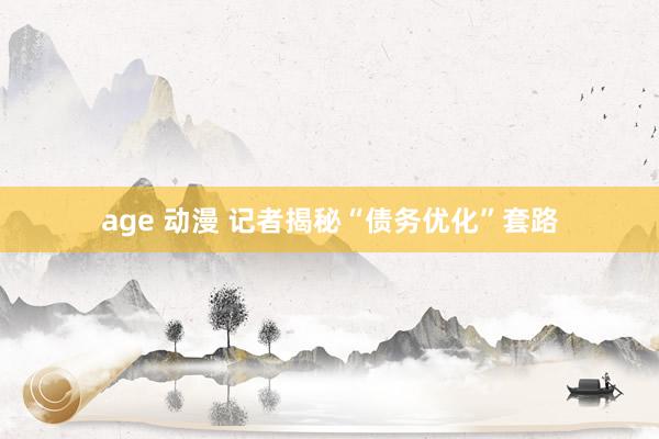 age 动漫 记者揭秘“债务优化”套路