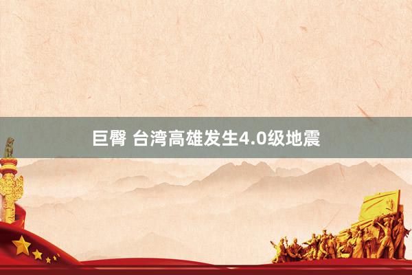 巨臀 台湾高雄发生4.0级地震
