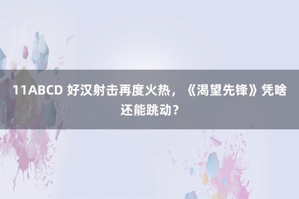 11ABCD 好汉射击再度火热，《渴望先锋》凭啥还能跳动？