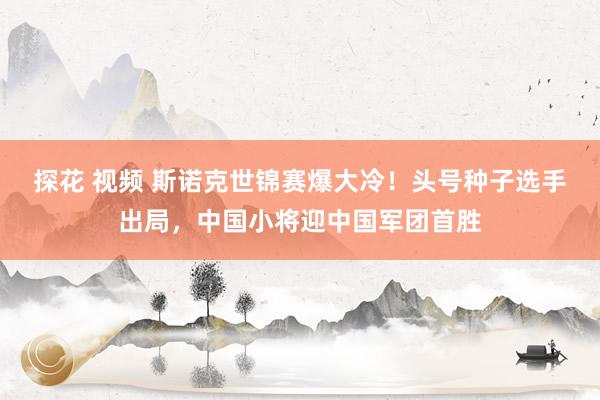 探花 视频 斯诺克世锦赛爆大冷！头号种子选手出局，中国小将迎中国军团首胜