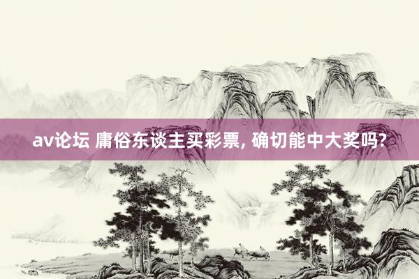 av论坛 庸俗东谈主买彩票, 确切能中大奖吗?