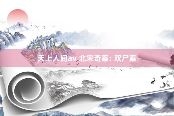 天上人间av 北宋奇案: 双尸案