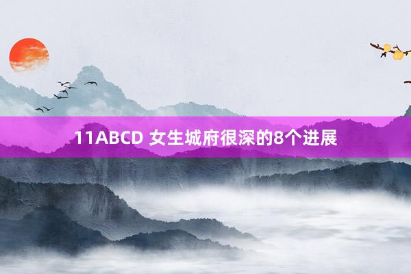 11ABCD 女生城府很深的8个进展