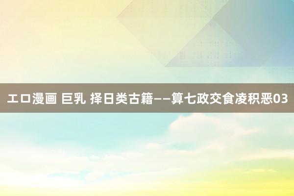エロ漫画 巨乳 择日类古籍——算七政交食凌积恶03