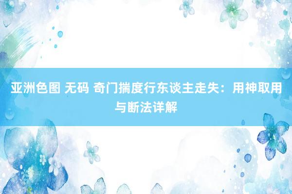 亚洲色图 无码 奇门揣度行东谈主走失：用神取用与断法详解