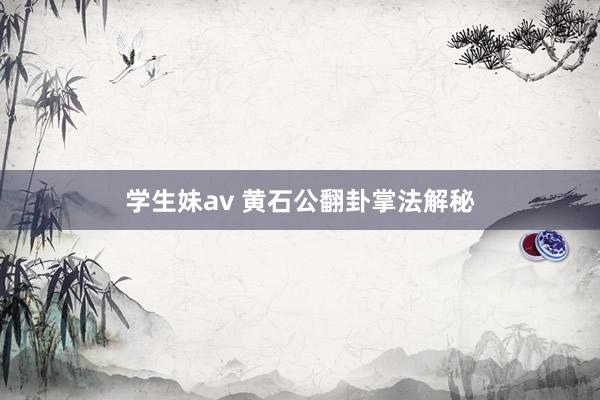 学生妹av 黄石公翻卦掌法解秘