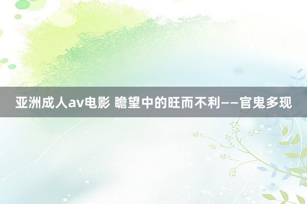 亚洲成人av电影 瞻望中的旺而不利——官鬼多现
