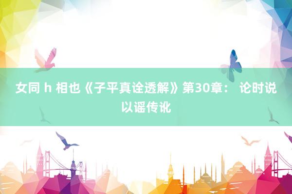 女同 h 相也《子平真诠透解》第30章： 论时说以谣传讹
