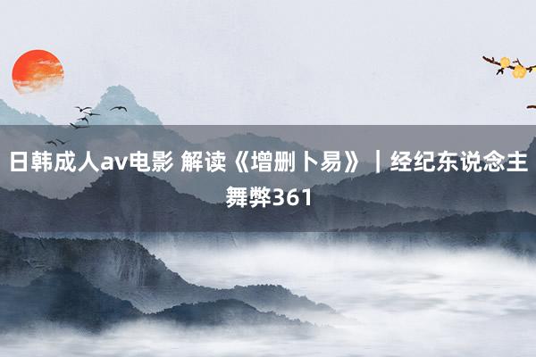 日韩成人av电影 解读《增删卜易》｜经纪东说念主舞弊361