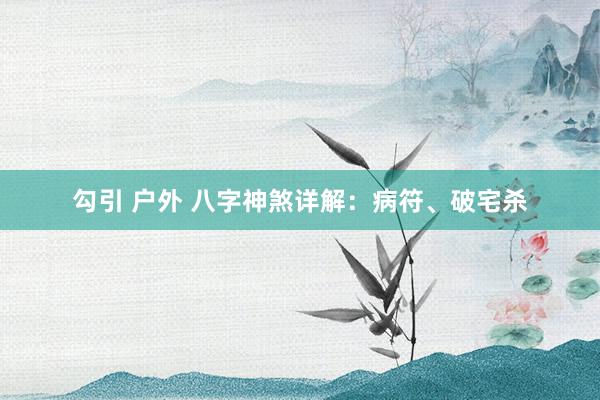 勾引 户外 八字神煞详解：病符、破宅杀