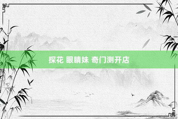 探花 眼睛妹 奇门测开店