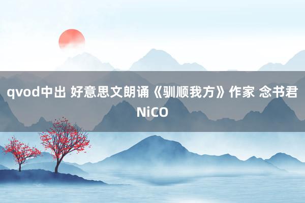 qvod中出 好意思文朗诵《驯顺我方》作家 念书君NiCO