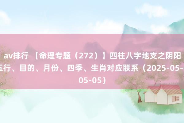 av排行 【命理专题（272）】四柱八字地支之阴阳、五行、目的、月份、四季、生肖对应联系（2025-05-05）