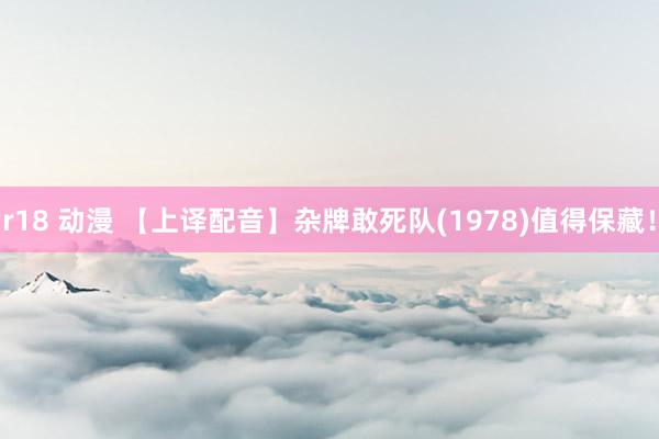 r18 动漫 【上译配音】杂牌敢死队(1978)值得保藏！