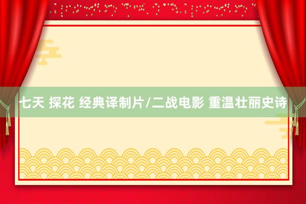 七天 探花 经典译制片/二战电影 重温壮丽史诗